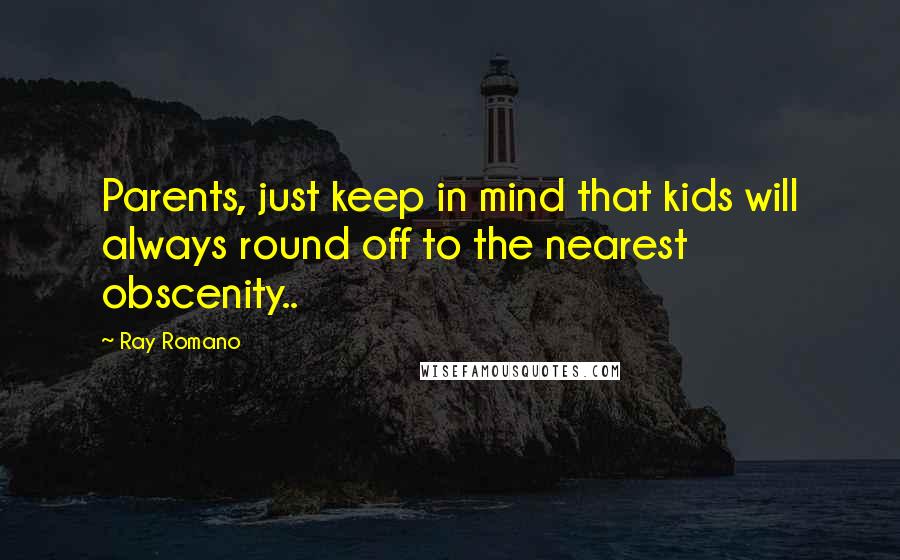 Ray Romano Quotes: Parents, just keep in mind that kids will always round off to the nearest obscenity..