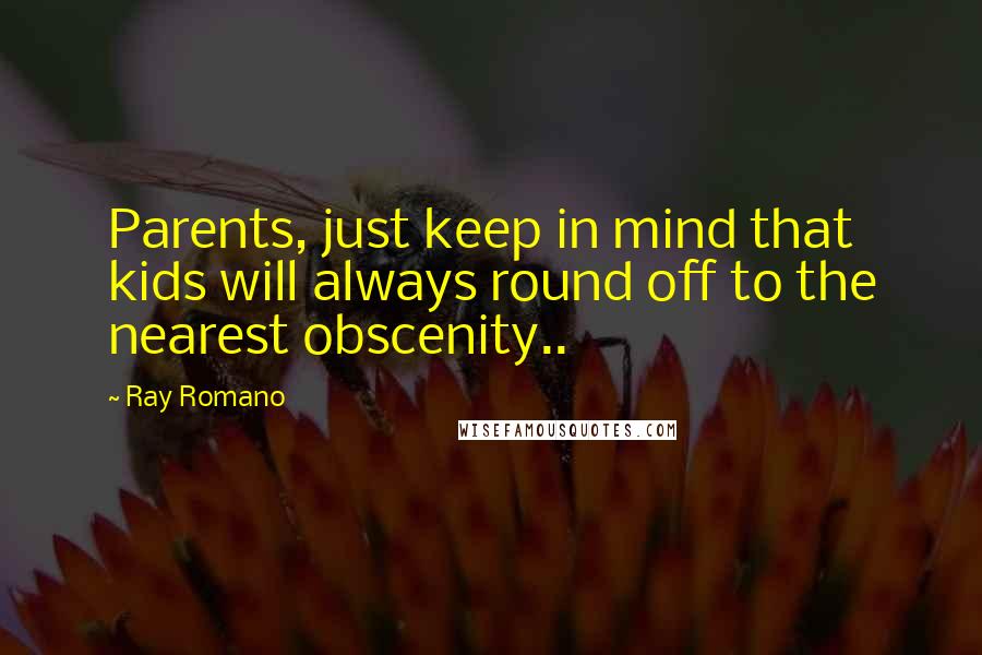 Ray Romano Quotes: Parents, just keep in mind that kids will always round off to the nearest obscenity..