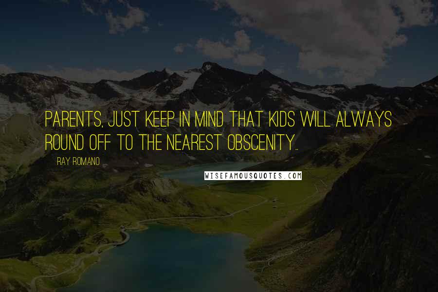 Ray Romano Quotes: Parents, just keep in mind that kids will always round off to the nearest obscenity..