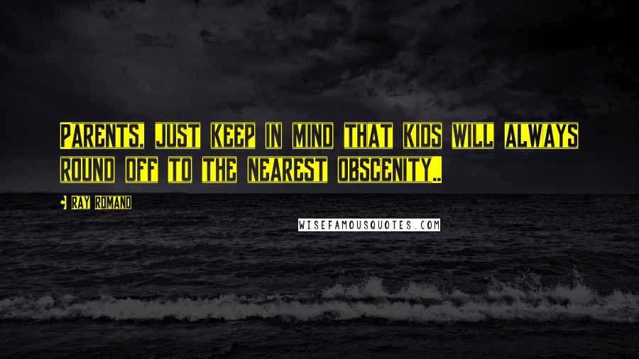 Ray Romano Quotes: Parents, just keep in mind that kids will always round off to the nearest obscenity..