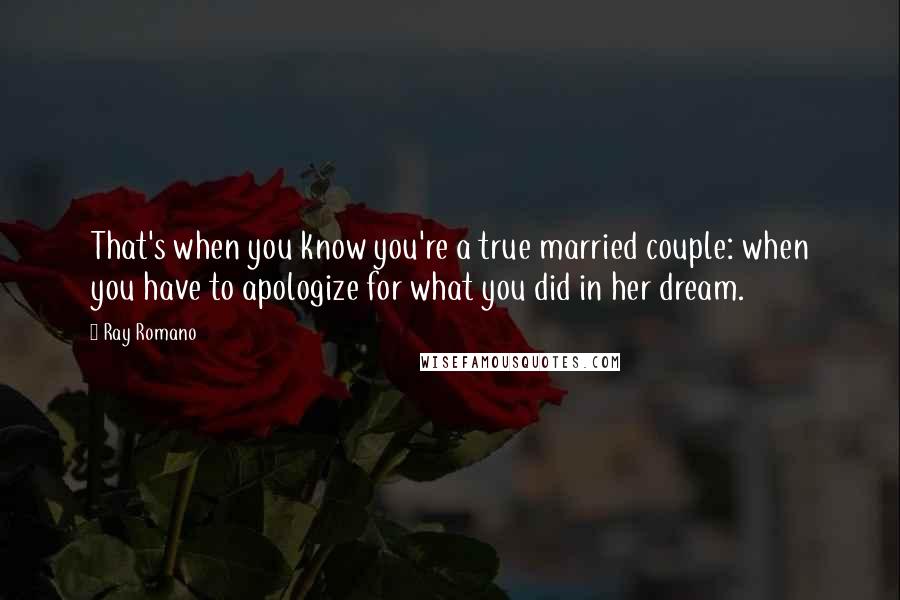 Ray Romano Quotes: That's when you know you're a true married couple: when you have to apologize for what you did in her dream.