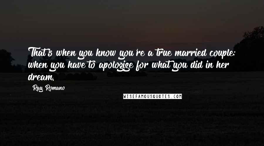 Ray Romano Quotes: That's when you know you're a true married couple: when you have to apologize for what you did in her dream.