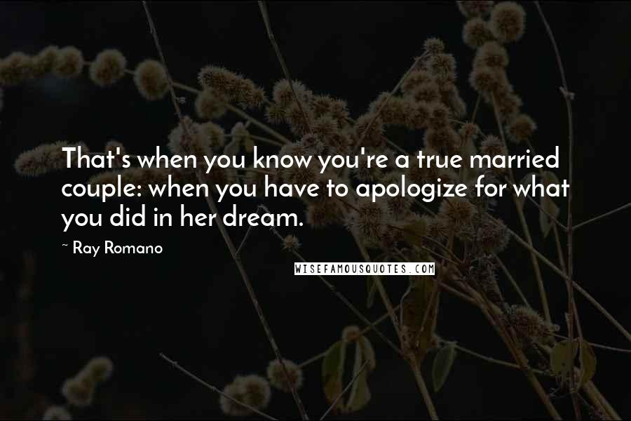 Ray Romano Quotes: That's when you know you're a true married couple: when you have to apologize for what you did in her dream.