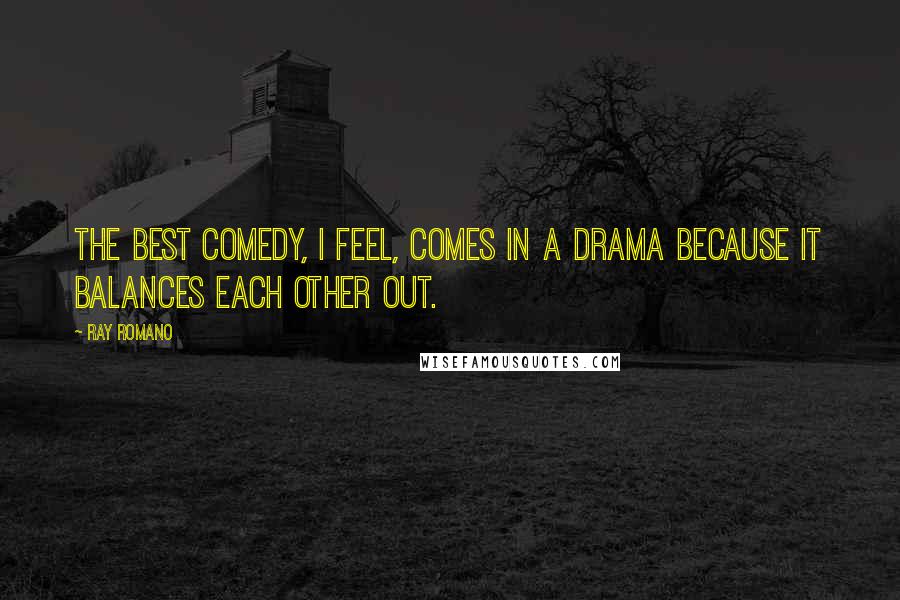 Ray Romano Quotes: The best comedy, I feel, comes in a drama because it balances each other out.