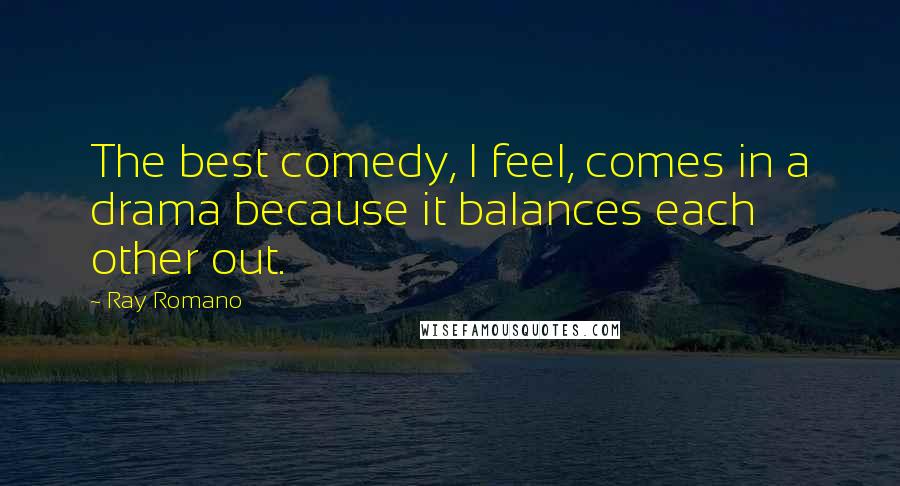 Ray Romano Quotes: The best comedy, I feel, comes in a drama because it balances each other out.