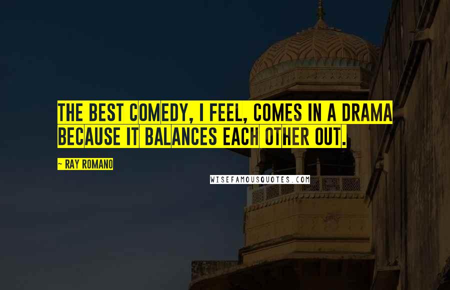 Ray Romano Quotes: The best comedy, I feel, comes in a drama because it balances each other out.