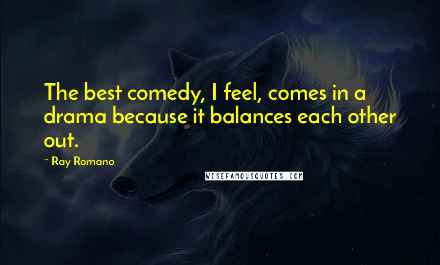 Ray Romano Quotes: The best comedy, I feel, comes in a drama because it balances each other out.