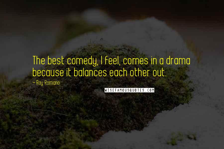 Ray Romano Quotes: The best comedy, I feel, comes in a drama because it balances each other out.
