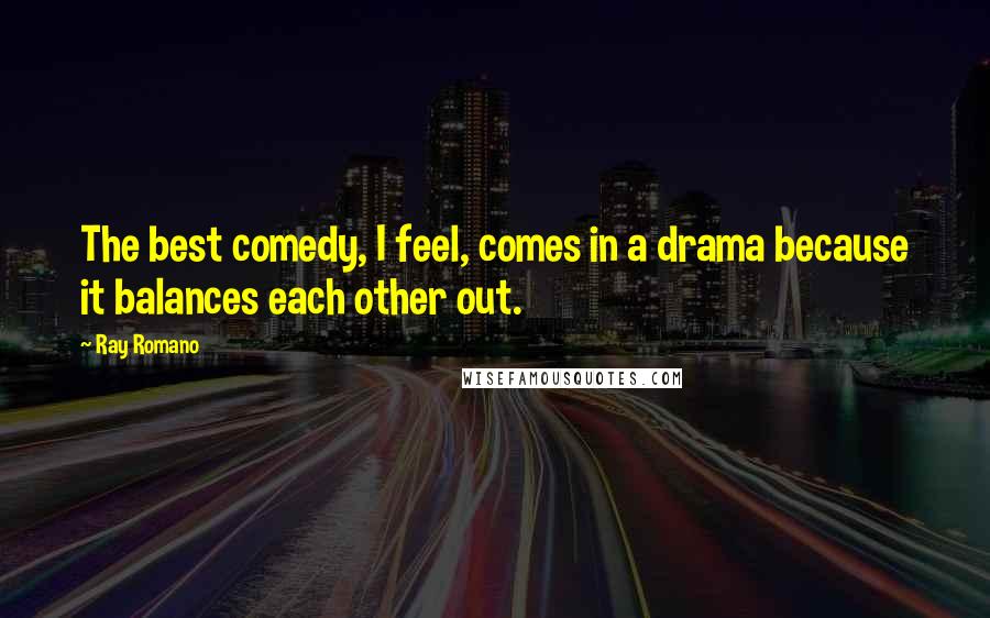 Ray Romano Quotes: The best comedy, I feel, comes in a drama because it balances each other out.