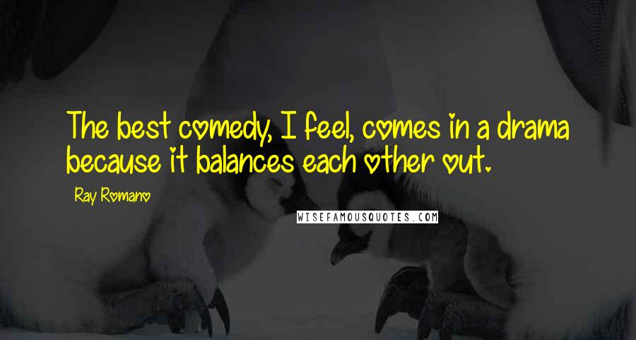 Ray Romano Quotes: The best comedy, I feel, comes in a drama because it balances each other out.