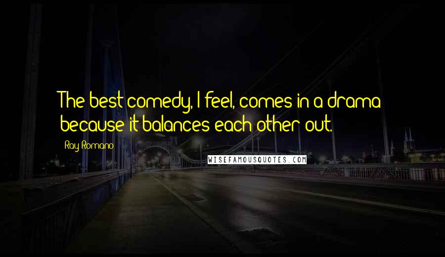 Ray Romano Quotes: The best comedy, I feel, comes in a drama because it balances each other out.