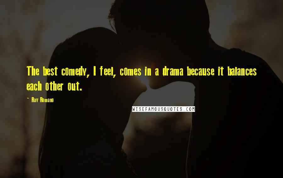 Ray Romano Quotes: The best comedy, I feel, comes in a drama because it balances each other out.