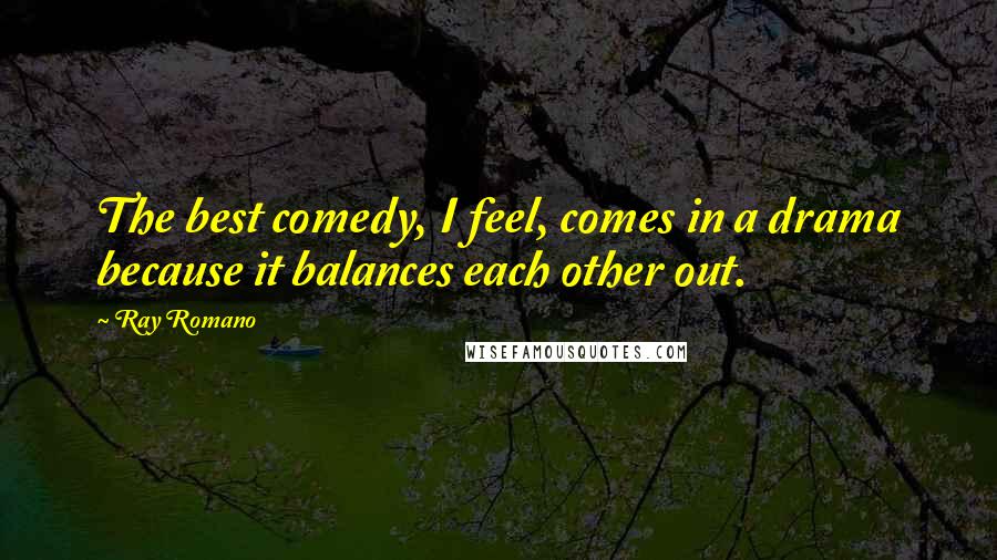 Ray Romano Quotes: The best comedy, I feel, comes in a drama because it balances each other out.