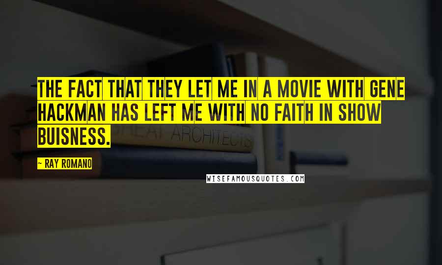 Ray Romano Quotes: The fact that they let me in a movie with Gene Hackman has left me with no faith in show buisness.