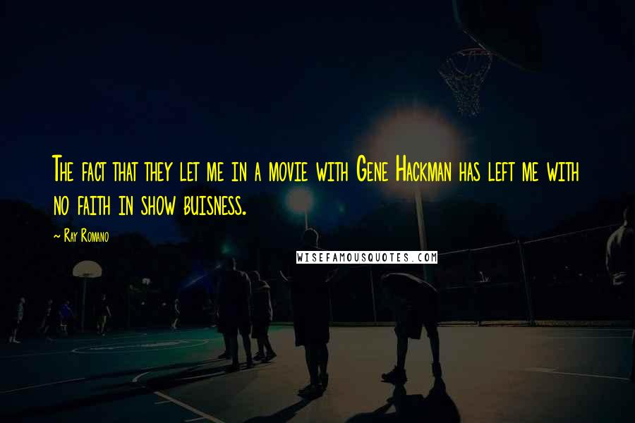 Ray Romano Quotes: The fact that they let me in a movie with Gene Hackman has left me with no faith in show buisness.