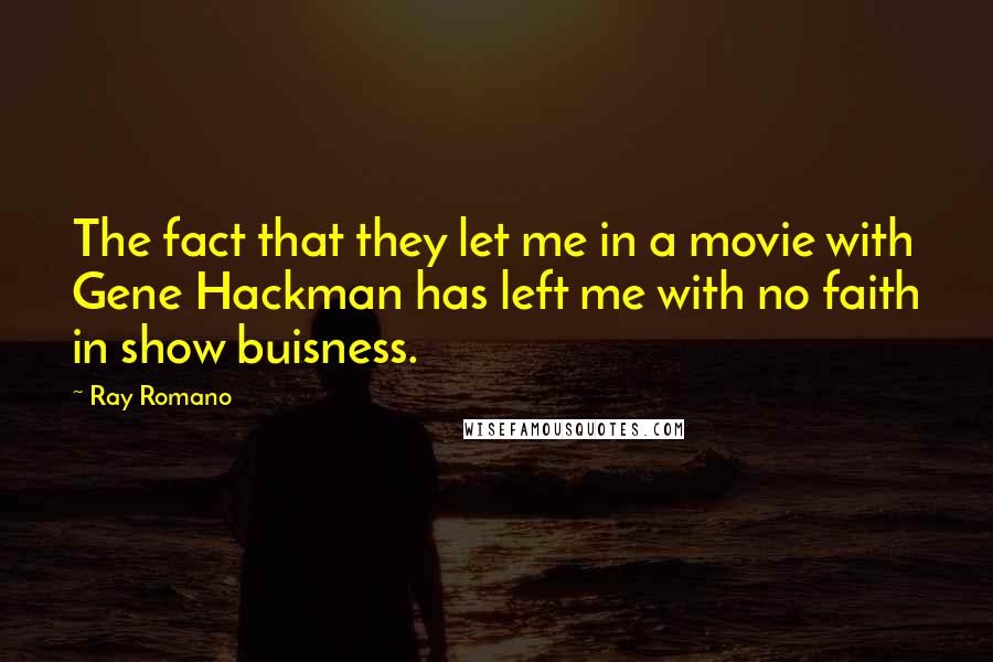 Ray Romano Quotes: The fact that they let me in a movie with Gene Hackman has left me with no faith in show buisness.