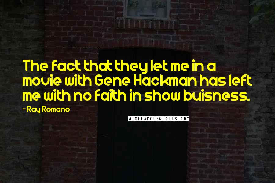 Ray Romano Quotes: The fact that they let me in a movie with Gene Hackman has left me with no faith in show buisness.