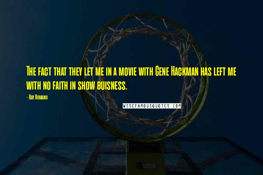 Ray Romano Quotes: The fact that they let me in a movie with Gene Hackman has left me with no faith in show buisness.