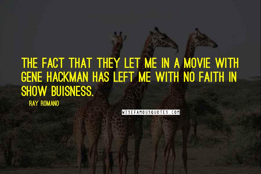 Ray Romano Quotes: The fact that they let me in a movie with Gene Hackman has left me with no faith in show buisness.