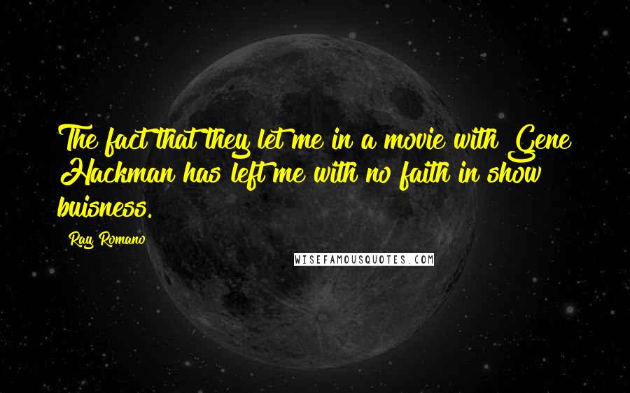 Ray Romano Quotes: The fact that they let me in a movie with Gene Hackman has left me with no faith in show buisness.