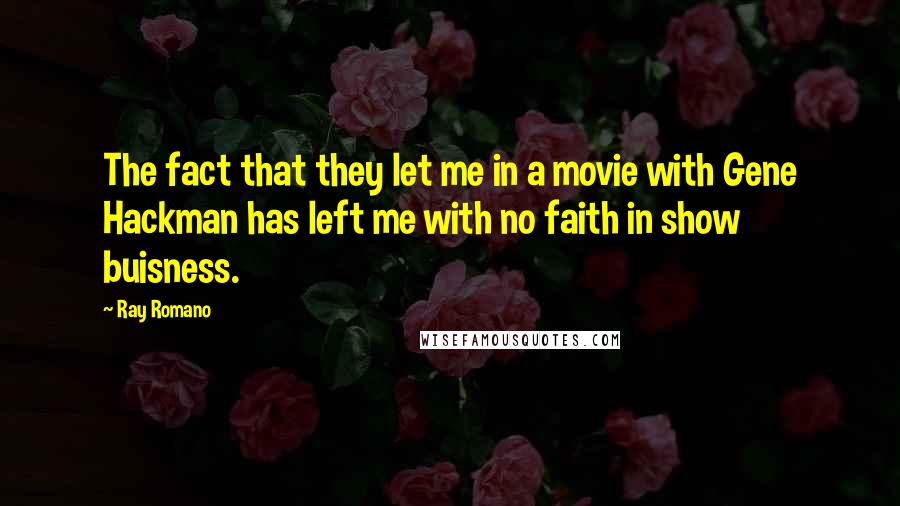 Ray Romano Quotes: The fact that they let me in a movie with Gene Hackman has left me with no faith in show buisness.