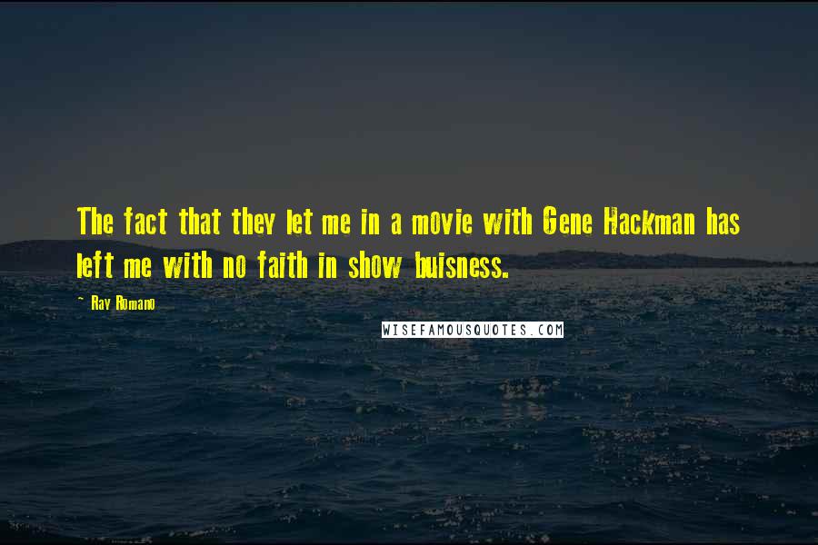 Ray Romano Quotes: The fact that they let me in a movie with Gene Hackman has left me with no faith in show buisness.