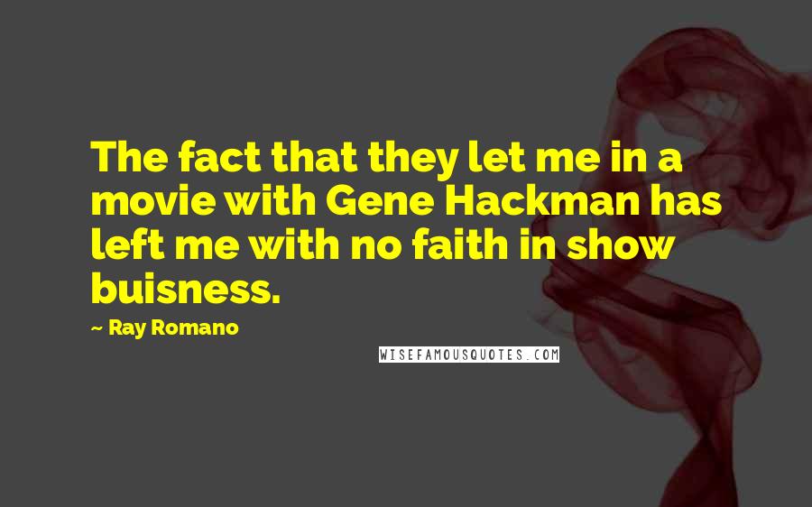 Ray Romano Quotes: The fact that they let me in a movie with Gene Hackman has left me with no faith in show buisness.