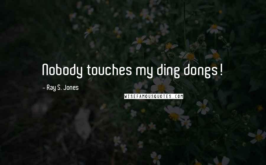 Ray S. Jones Quotes: Nobody touches my ding dongs!