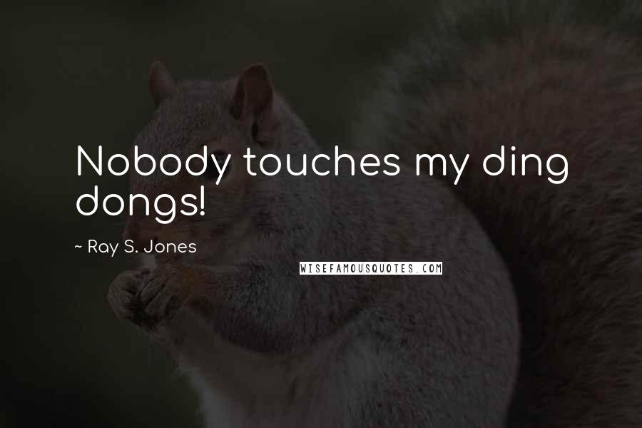 Ray S. Jones Quotes: Nobody touches my ding dongs!