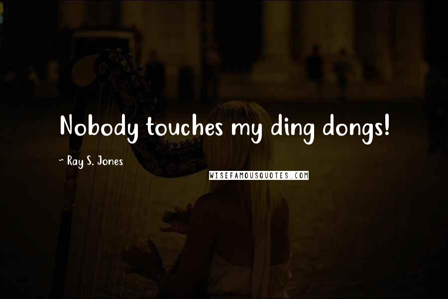 Ray S. Jones Quotes: Nobody touches my ding dongs!