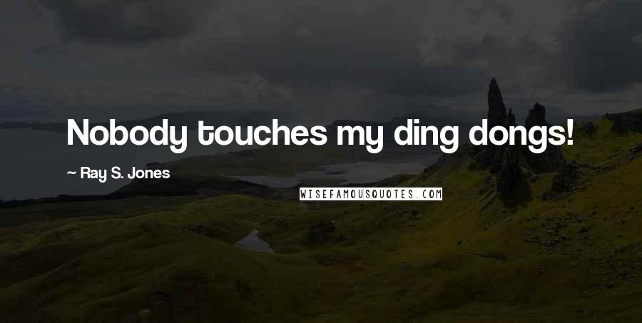 Ray S. Jones Quotes: Nobody touches my ding dongs!