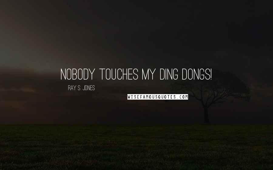 Ray S. Jones Quotes: Nobody touches my ding dongs!