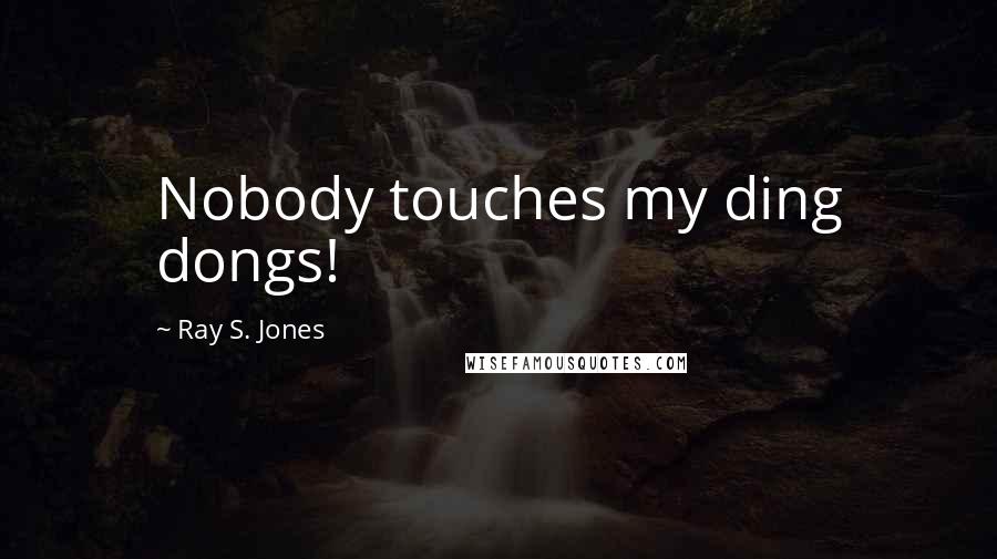 Ray S. Jones Quotes: Nobody touches my ding dongs!