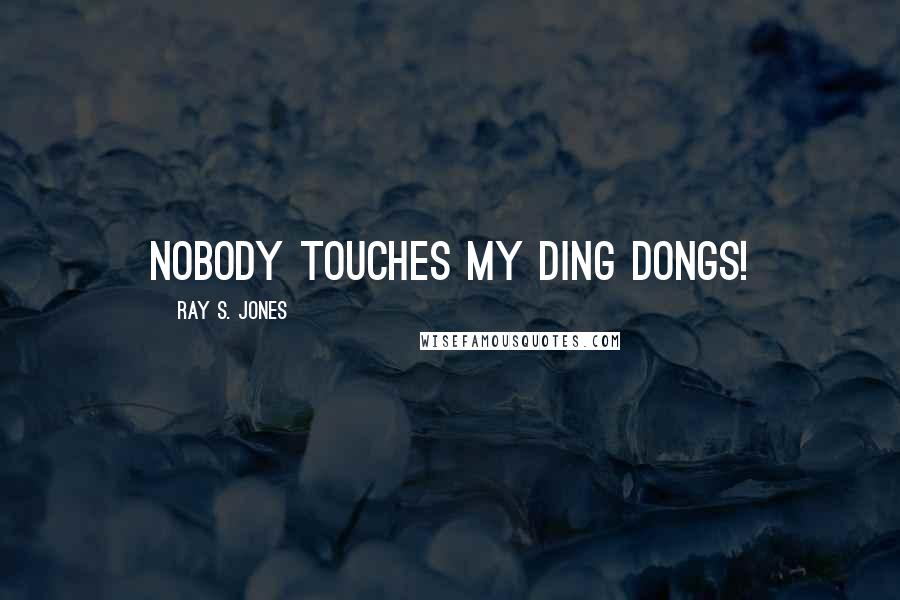 Ray S. Jones Quotes: Nobody touches my ding dongs!