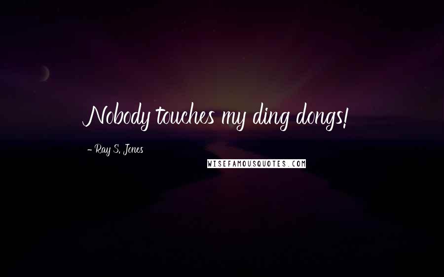 Ray S. Jones Quotes: Nobody touches my ding dongs!