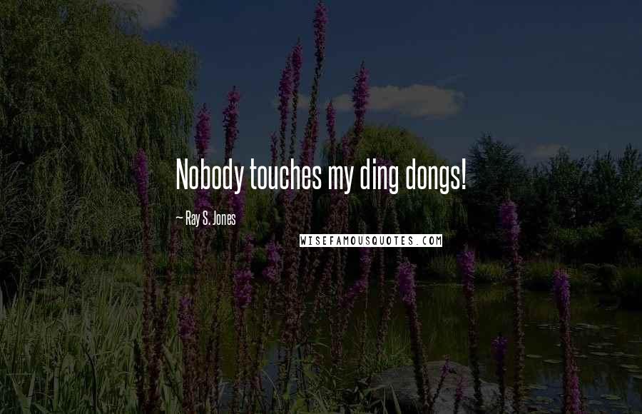 Ray S. Jones Quotes: Nobody touches my ding dongs!