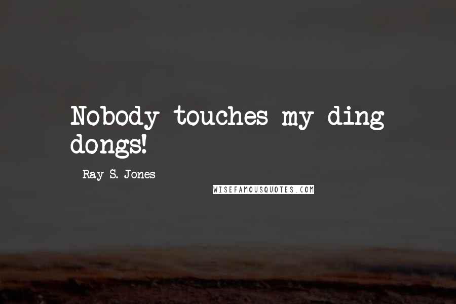 Ray S. Jones Quotes: Nobody touches my ding dongs!