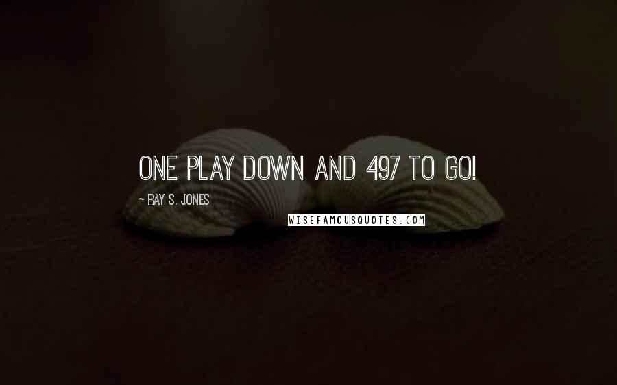 Ray S. Jones Quotes: One play down and 497 to Go!