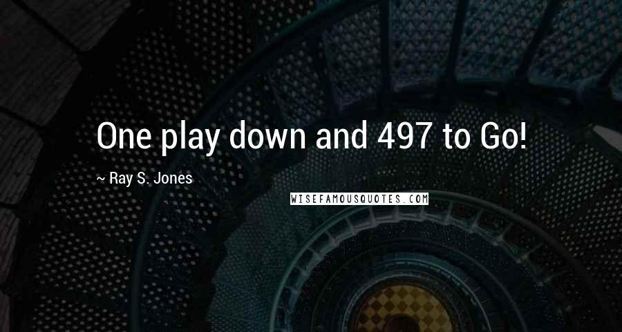 Ray S. Jones Quotes: One play down and 497 to Go!