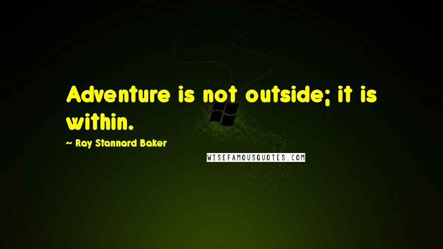 Ray Stannard Baker Quotes: Adventure is not outside; it is within.