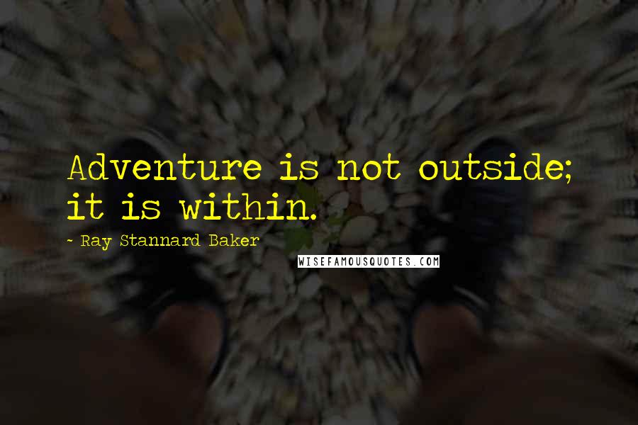Ray Stannard Baker Quotes: Adventure is not outside; it is within.