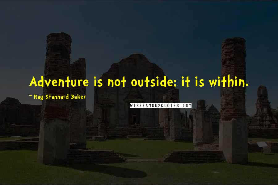 Ray Stannard Baker Quotes: Adventure is not outside; it is within.