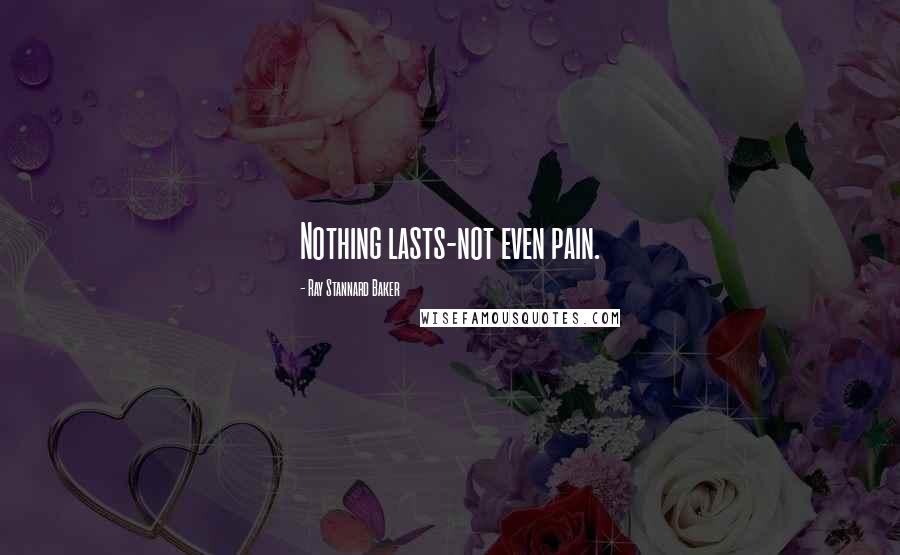 Ray Stannard Baker Quotes: Nothing lasts-not even pain.