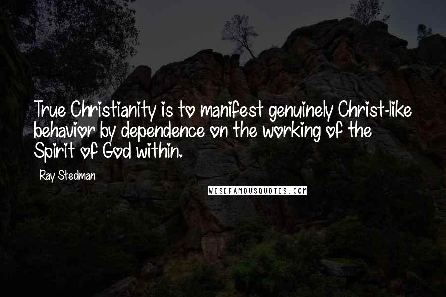 Ray Stedman Quotes: True Christianity is to manifest genuinely Christ-like behavior by dependence on the working of the Spirit of God within.