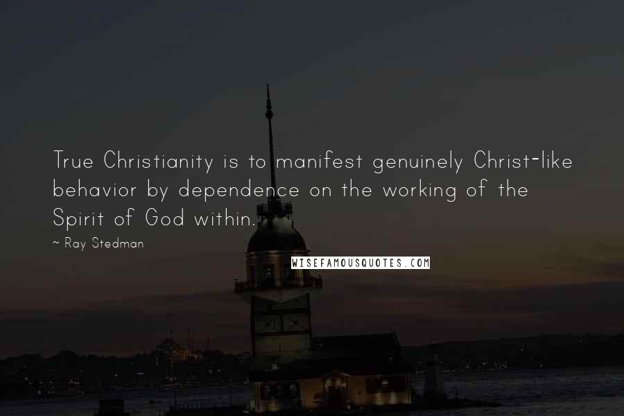 Ray Stedman Quotes: True Christianity is to manifest genuinely Christ-like behavior by dependence on the working of the Spirit of God within.