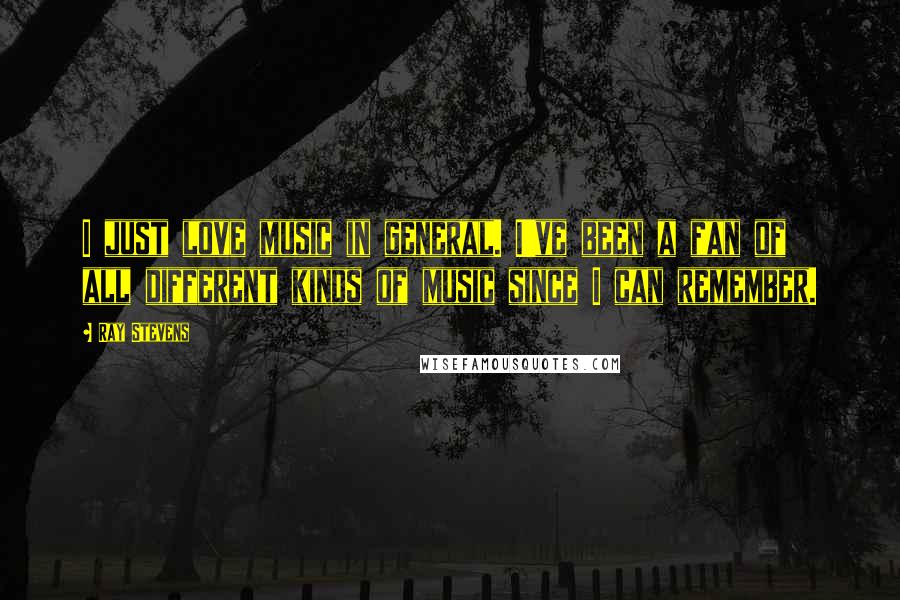 Ray Stevens Quotes: I just love music in general. I've been a fan of all different kinds of music since I can remember.