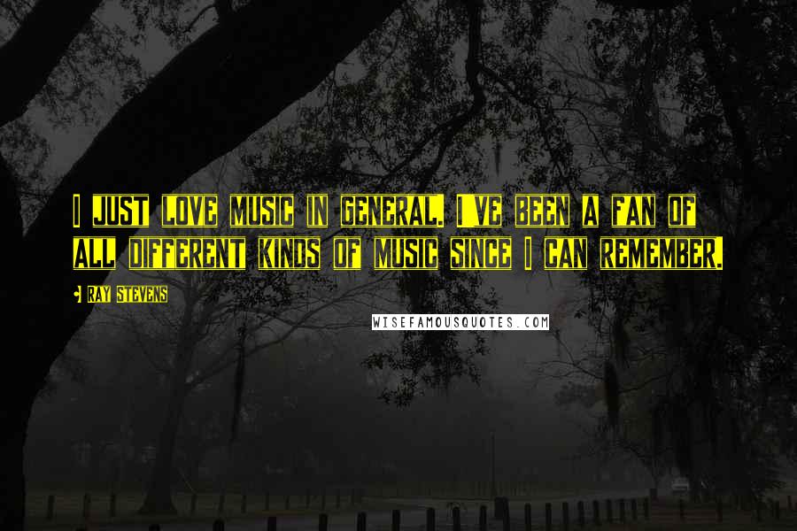 Ray Stevens Quotes: I just love music in general. I've been a fan of all different kinds of music since I can remember.