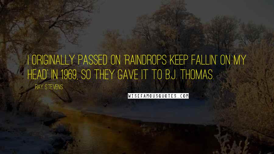 Ray Stevens Quotes: I originally passed on 'Raindrops Keep Fallin' On My Head' in 1969, so they gave it to B.J. Thomas.