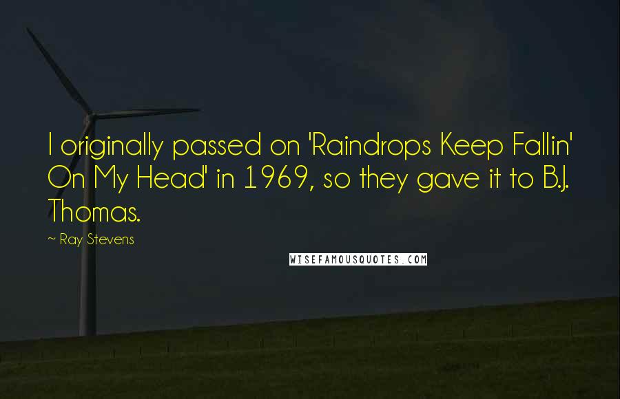 Ray Stevens Quotes: I originally passed on 'Raindrops Keep Fallin' On My Head' in 1969, so they gave it to B.J. Thomas.