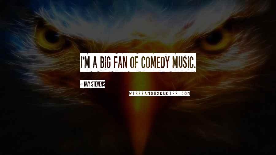 Ray Stevens Quotes: I'm a big fan of comedy music.